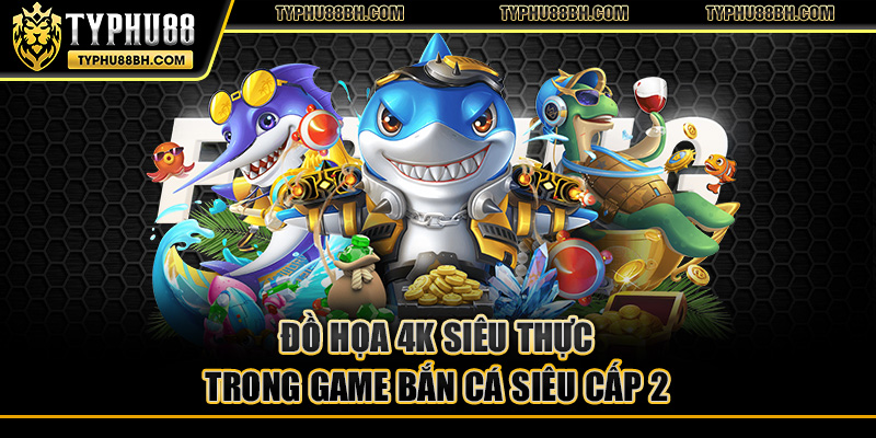 Bắn Cá Siêu Cấp 2 – Đỉnh Cao Game Săn Cá Đồ Họa 4K Đồ họa 4K siêu thực trong game bắn cá siêu cấp 2