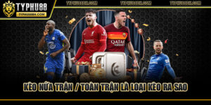 Kèo nửa trận / toàn trận là loại kèo ra sao