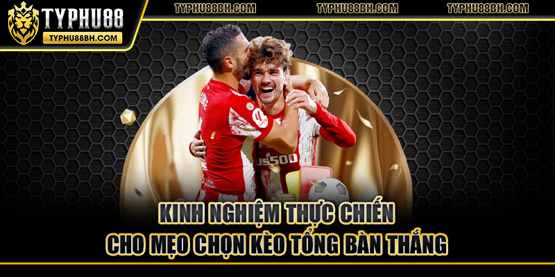 Kèo Tổng Bàn Thắng - Kinh Nghiệm Và Hướng Dẫn Thực Tiễn Kinh nghiệm thực chiến cho mẹo chọn kèo tổng bàn thắng