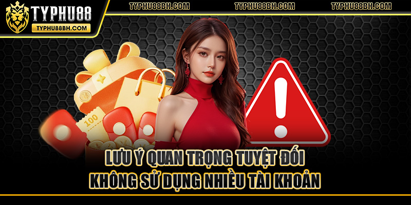 Khuyến mãi typhu88 Lưu ý quan trọng tuyệt đối không sử dụng nhiều tài khoản