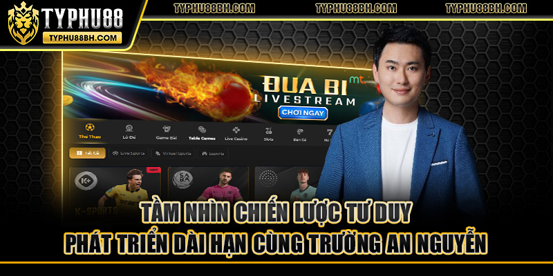 Trường An Nguyễn Tầm nhìn chiến lược tư duy phát triển dài hạn cùng Trường An Nguyễn