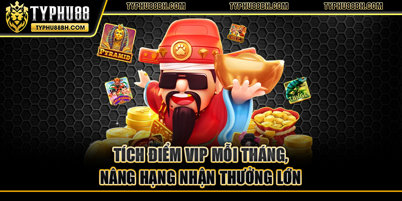 Tích điểm VIP mỗi tháng, nâng hạng nhận thưởng lớn