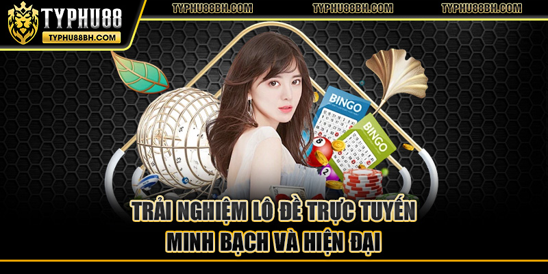Trải nghiệm lô đề trực tuyến minh bạch và hiện đại