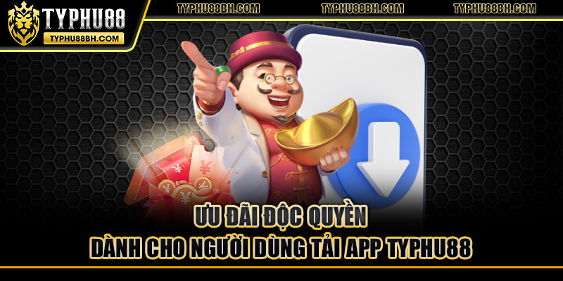 Ưu đãi độc quyền dành cho người dùng tải app TYPHU88